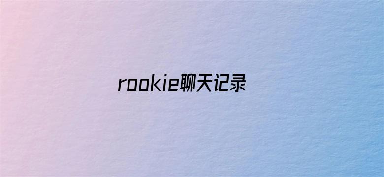 rookie聊天记录泄露