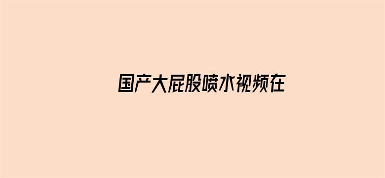 >国产大屁股喷水视频在线观看横幅海报图