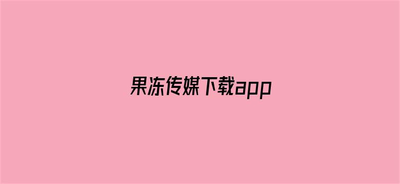 >果冻传媒下载app横幅海报图