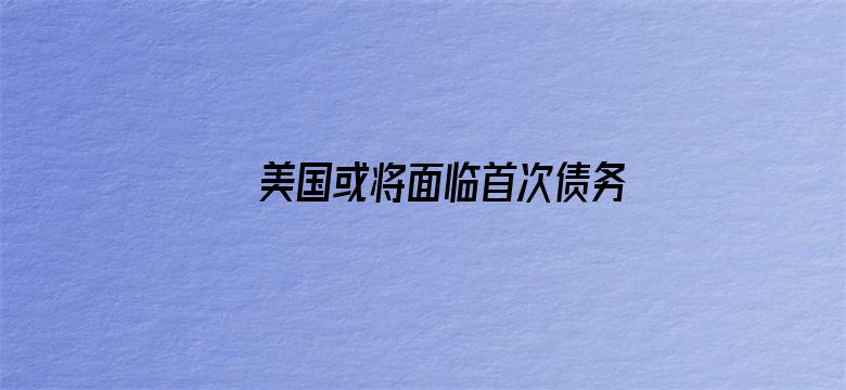 美国或将面临首次债务违约